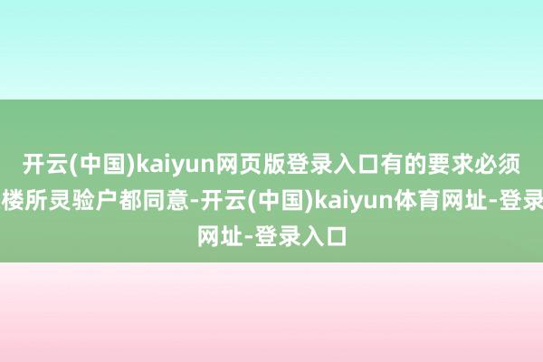 开云(中国)kaiyun网页版登录入口有的要求必须整栋楼所灵验户都同意-开云(中国)kaiyun体育网址-登录入口