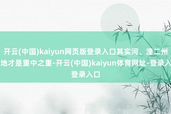开云(中国)kaiyun网页版登录入口其实河、湟二州之地才是重中之重-开云(中国)kaiyun体育网址-登录入口