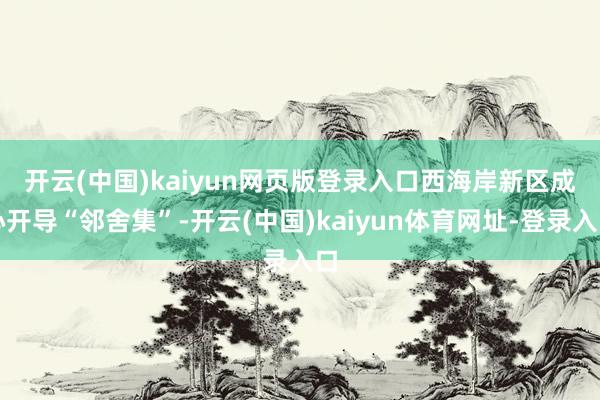 开云(中国)kaiyun网页版登录入口　　西海岸新区成心开导“邻舍集”-开云(中国)kaiyun体育网址-登录入口