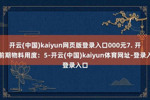开云(中国)kaiyun网页版登录入口000元7. 开业前期物料用度：5-开云(中国)kaiyun体育网址-登录入口