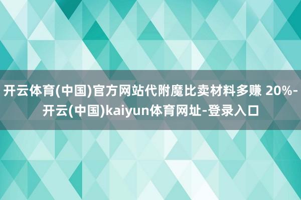 开云体育(中国)官方网站代附魔比卖材料多赚 20%-开云(中国)kaiyun体育网址-登录入口