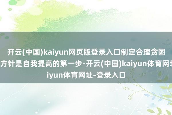 开云(中国)kaiyun网页版登录入口制定合理贪图设定明确的方针是自我提高的第一步-开云(中国)kaiyun体育网址-登录入口