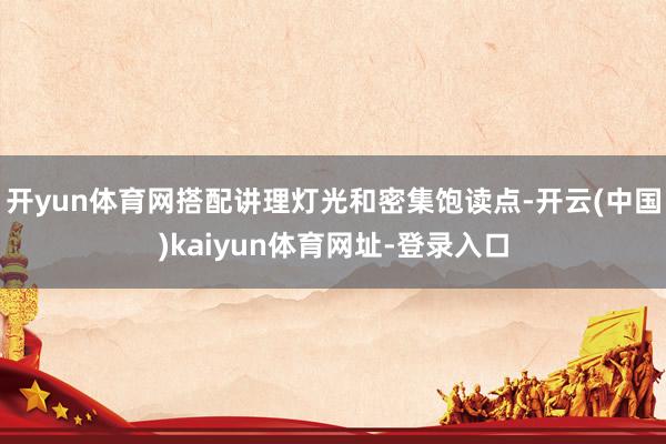 开yun体育网搭配讲理灯光和密集饱读点-开云(中国)kaiyun体育网址-登录入口