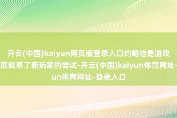 开云(中国)kaiyun网页版登录入口约略恰是游戏的质地再度眩惑了新玩家的尝试-开云(中国)kaiyun体育网址-登录入口