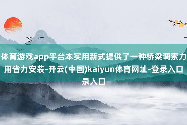 体育游戏app平台本实用新式提供了一种桥梁调索力用省力安装-开云(中国)kaiyun体育网址-登录入口