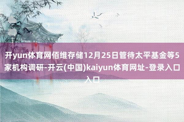 开yun体育网佰维存储12月25日管待太平基金等5家机构调研-开云(中国)kaiyun体育网址-登录入口