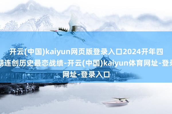 开云(中国)kaiyun网页版登录入口2024开年四大档期连创历史最恋战绩-开云(中国)kaiyun体育网址-登录入口
