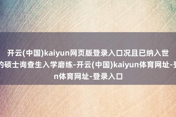 开云(中国)kaiyun网页版登录入口况且已纳入世界长入的硕士询查生入学磨练-开云(中国)kaiyun体育网址-登录入口