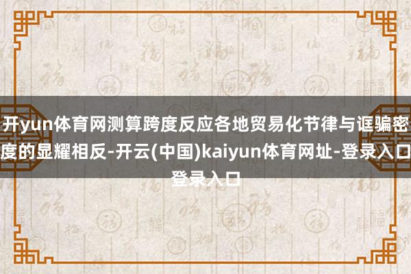 开yun体育网测算跨度反应各地贸易化节律与诓骗密度的显耀相反-开云(中国)kaiyun体育网址-登录入口