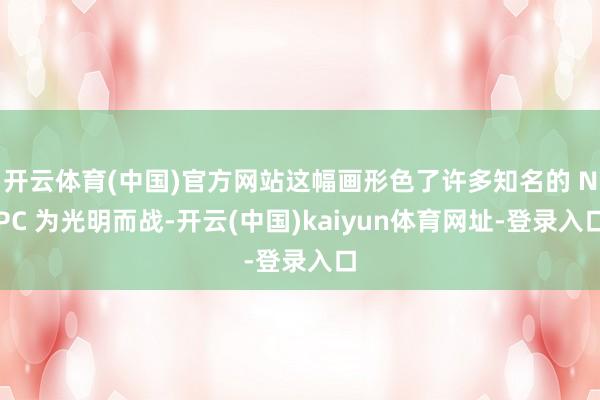 开云体育(中国)官方网站这幅画形色了许多知名的 NPC 为光明而战-开云(中国)kaiyun体育网址-登录入口