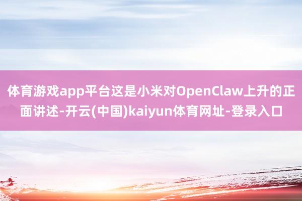 体育游戏app平台这是小米对OpenClaw上升的正面讲述-开云(中国)kaiyun体育网址-登录入口