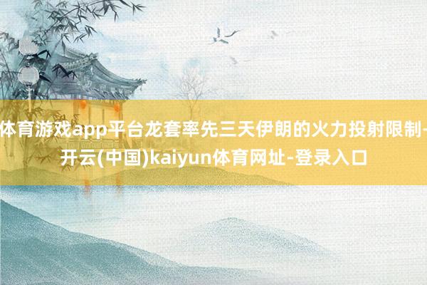 体育游戏app平台龙套率先三天伊朗的火力投射限制-开云(中国)kaiyun体育网址-登录入口