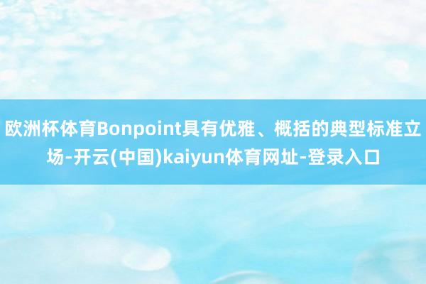 欧洲杯体育Bonpoint具有优雅、概括的典型标准立场-开云(中国)kaiyun体育网址-登录入口