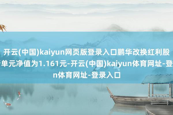 开云(中国)kaiyun网页版登录入口鹏华改换红利股票最新单元净值为1.161元-开云(中国)kaiyun体育网址-登录入口