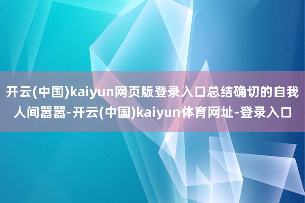 开云(中国)kaiyun网页版登录入口总结确切的自我人间嚣嚣-开云(中国)kaiyun体育网址-登录入口