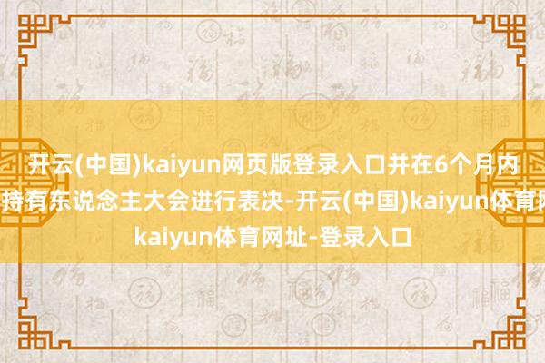 开云(中国)kaiyun网页版登录入口并在6个月内召开基金份额持有东说念主大会进行表决-开云(中国)kaiyun体育网址-登录入口
