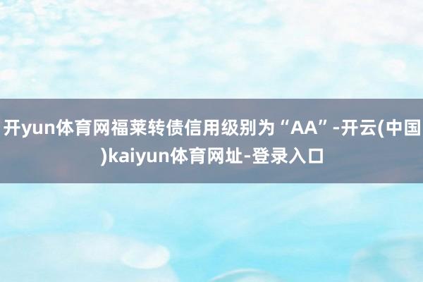 开yun体育网福莱转债信用级别为“AA”-开云(中国)kaiyun体育网址-登录入口