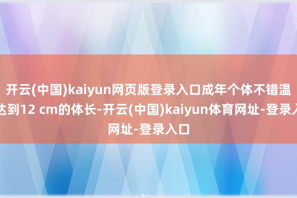 开云(中国)kaiyun网页版登录入口成年个体不错温情达到12 cm的体长-开云(中国)kaiyun体育网址-登录入口
