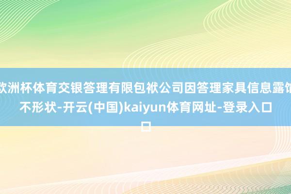 欧洲杯体育交银答理有限包袱公司因答理家具信息露馅不形状-开云(中国)kaiyun体育网址-登录入口