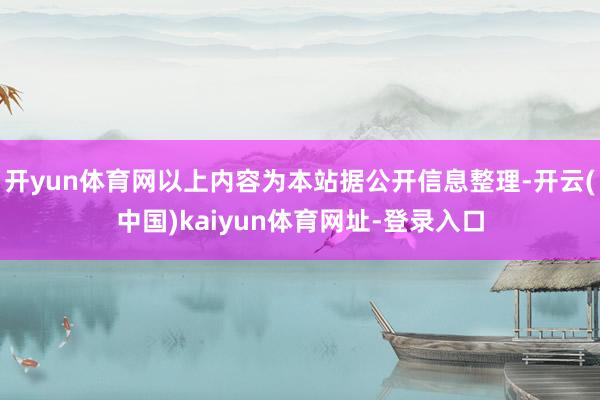 开yun体育网以上内容为本站据公开信息整理-开云(中国)kaiyun体育网址-登录入口