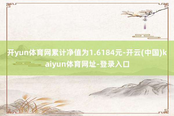 开yun体育网累计净值为1.6184元-开云(中国)kaiyun体育网址-登录入口