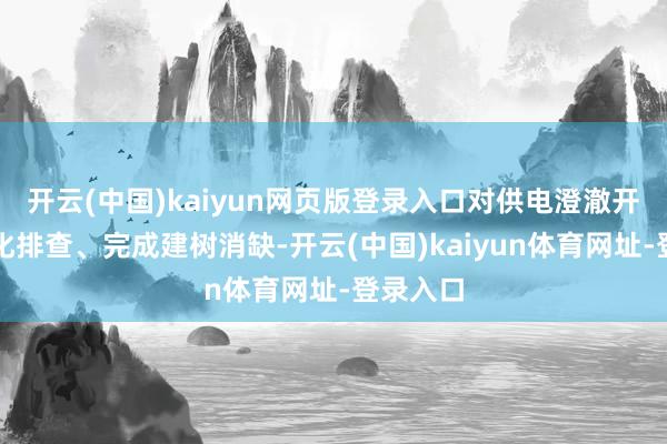开云(中国)kaiyun网页版登录入口对供电澄澈开展精益化排查、完成建树消缺-开云(中国)kaiyun体育网址-登录入口