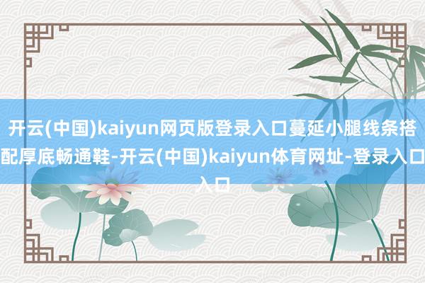 开云(中国)kaiyun网页版登录入口蔓延小腿线条搭配厚底畅通鞋-开云(中国)kaiyun体育网址-登录入口