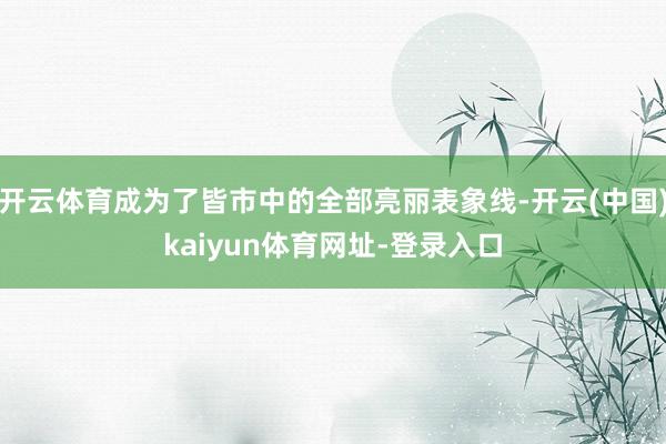 开云体育成为了皆市中的全部亮丽表象线-开云(中国)kaiyun体育网址-登录入口