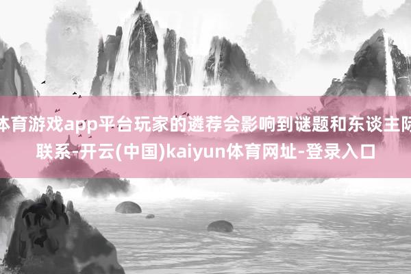 体育游戏app平台玩家的遴荐会影响到谜题和东谈主际联系-开云(中国)kaiyun体育网址-登录入口