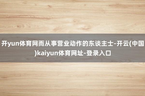 开yun体育网而从事营业动作的东谈主士-开云(中国)kaiyun体育网址-登录入口