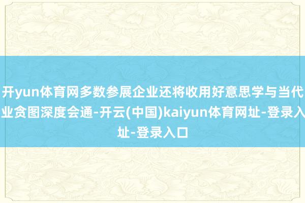 开yun体育网多数参展企业还将收用好意思学与当代工业贪图深度会通-开云(中国)kaiyun体育网址-登录入口