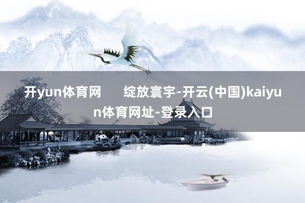 开yun体育网      绽放寰宇-开云(中国)kaiyun体育网址-登录入口