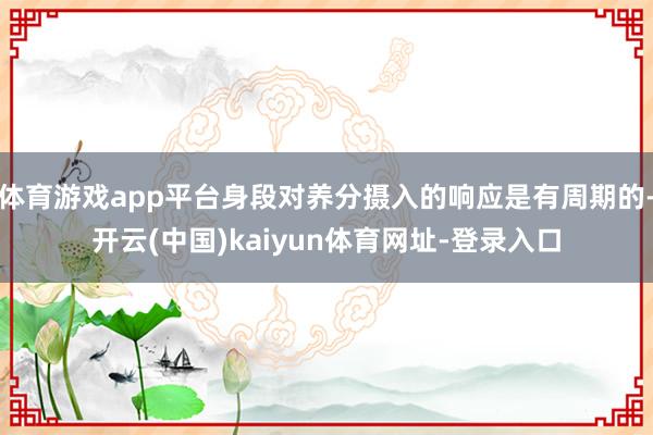 体育游戏app平台身段对养分摄入的响应是有周期的-开云(中国)kaiyun体育网址-登录入口