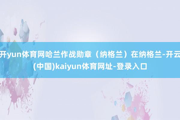开yun体育网哈兰作战勋章（纳格兰）在纳格兰-开云(中国)kaiyun体育网址-登录入口