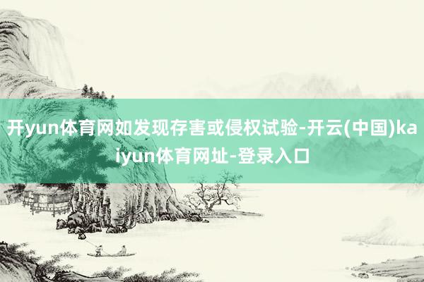开yun体育网如发现存害或侵权试验-开云(中国)kaiyun体育网址-登录入口