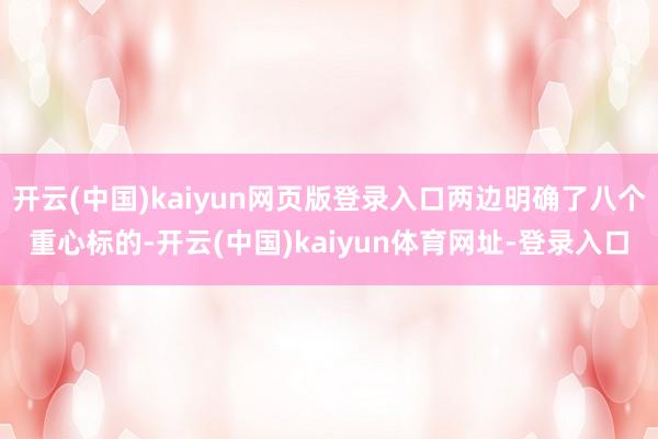 开云(中国)kaiyun网页版登录入口两边明确了八个重心标的-开云(中国)kaiyun体育网址-登录入口
