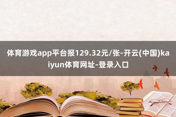体育游戏app平台报129.32元/张-开云(中国)kaiyun体育网址-登录入口