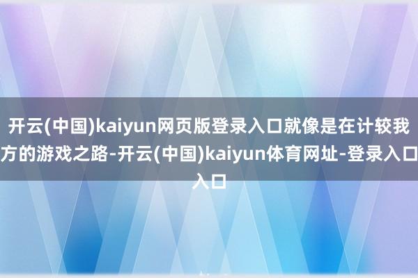 开云(中国)kaiyun网页版登录入口就像是在计较我方的游戏之路-开云(中国)kaiyun体育网址-登录入口