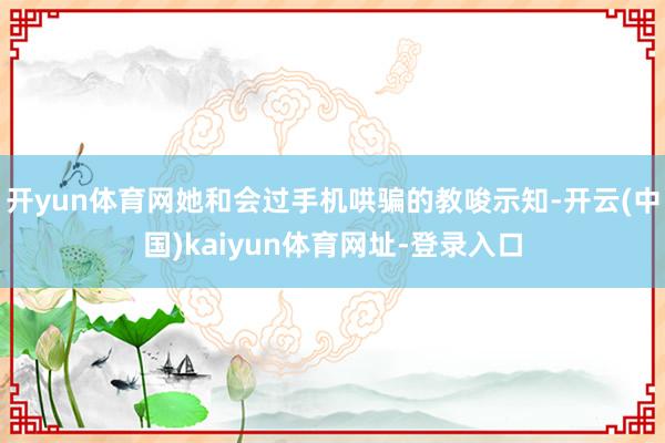 开yun体育网她和会过手机哄骗的教唆示知-开云(中国)kaiyun体育网址-登录入口
