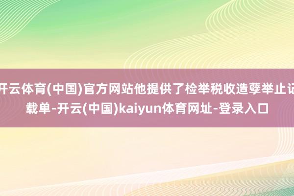 开云体育(中国)官方网站他提供了检举税收造孽举止记载单-开云(中国)kaiyun体育网址-登录入口