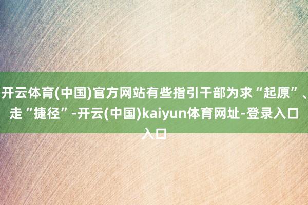 开云体育(中国)官方网站有些指引干部为求“起原”、走“捷径”-开云(中国)kaiyun体育网址-登录入口