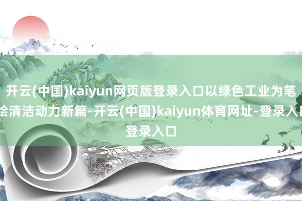开云(中国)kaiyun网页版登录入口以绿色工业为笔 绘清洁动力新篇-开云(中国)kaiyun体育网址-登录入口