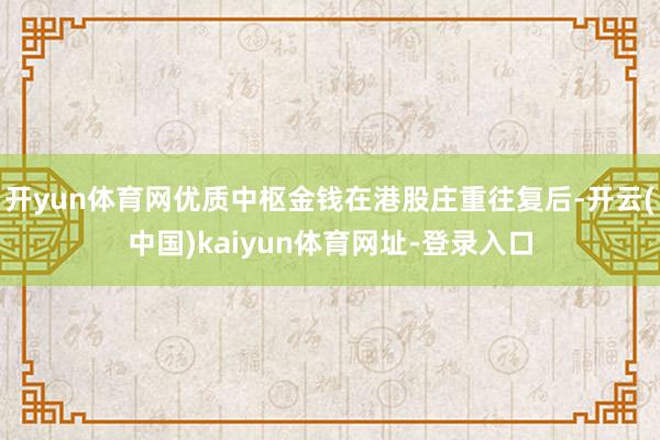 开yun体育网优质中枢金钱在港股庄重往复后-开云(中国)kaiyun体育网址-登录入口