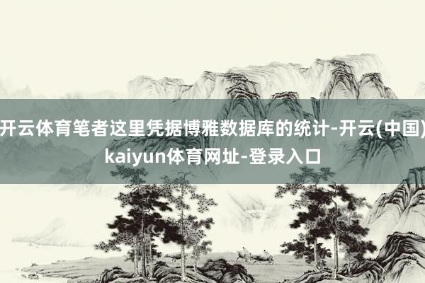 开云体育笔者这里凭据博雅数据库的统计-开云(中国)kaiyun体育网址-登录入口