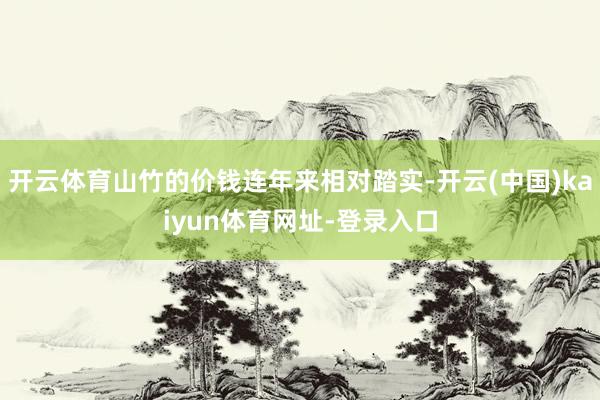 开云体育山竹的价钱连年来相对踏实-开云(中国)kaiyun体育网址-登录入口
