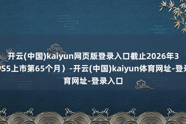 开云(中国)kaiyun网页版登录入口截止2026年3月（PS5上市第65个月）-开云(中国)kaiyun体育网址-登录入口