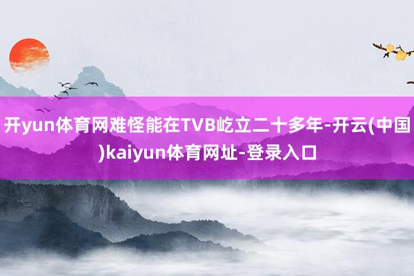 开yun体育网难怪能在TVB屹立二十多年-开云(中国)kaiyun体育网址-登录入口