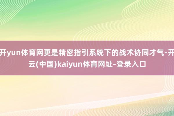 开yun体育网更是精密指引系统下的战术协同才气-开云(中国)kaiyun体育网址-登录入口