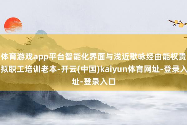体育游戏app平台智能化界面与浅近歌咏经由能权贵虚拟职工培训老本-开云(中国)kaiyun体育网址-登录入口
