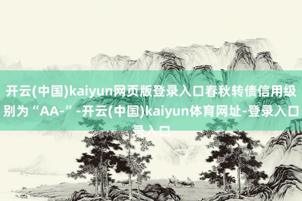 开云(中国)kaiyun网页版登录入口春秋转债信用级别为“AA-”-开云(中国)kaiyun体育网址-登录入口